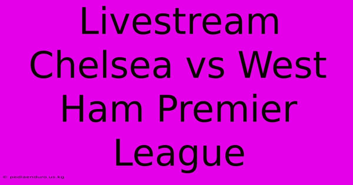 Livestream Chelsea Vs West Ham Premier League