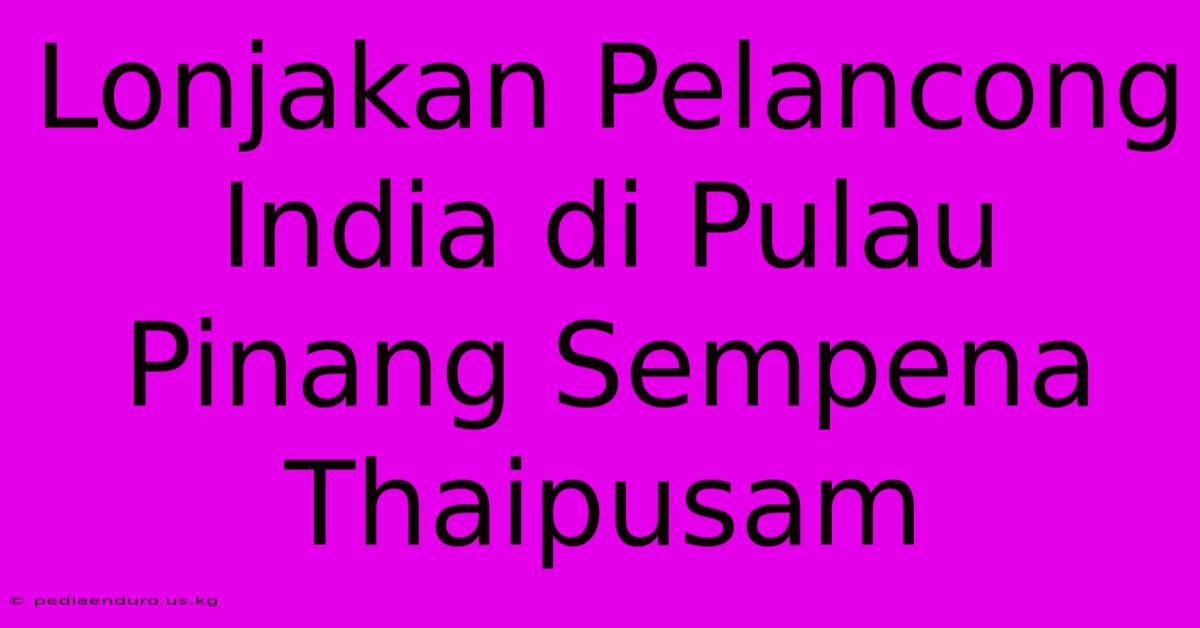 Lonjakan Pelancong India Di Pulau Pinang Sempena Thaipusam