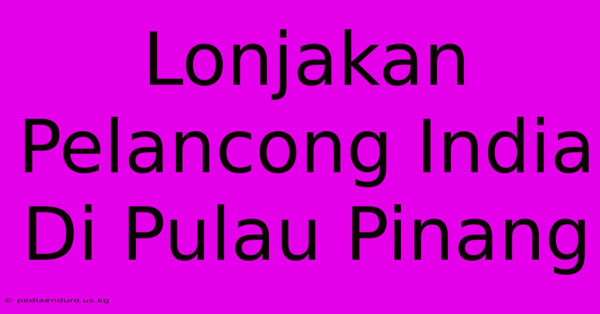 Lonjakan Pelancong India Di Pulau Pinang