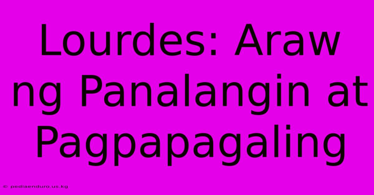 Lourdes: Araw Ng Panalangin At Pagpapagaling