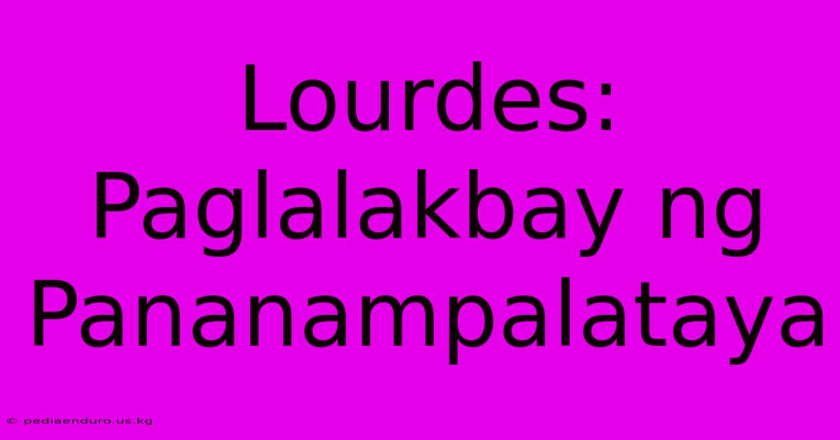 Lourdes: Paglalakbay Ng Pananampalataya