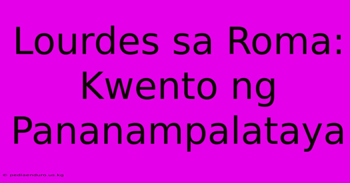 Lourdes Sa Roma: Kwento Ng Pananampalataya