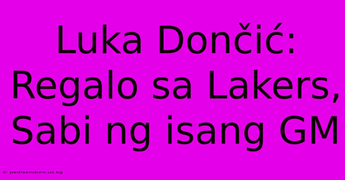 Luka Dončić: Regalo Sa Lakers, Sabi Ng Isang GM