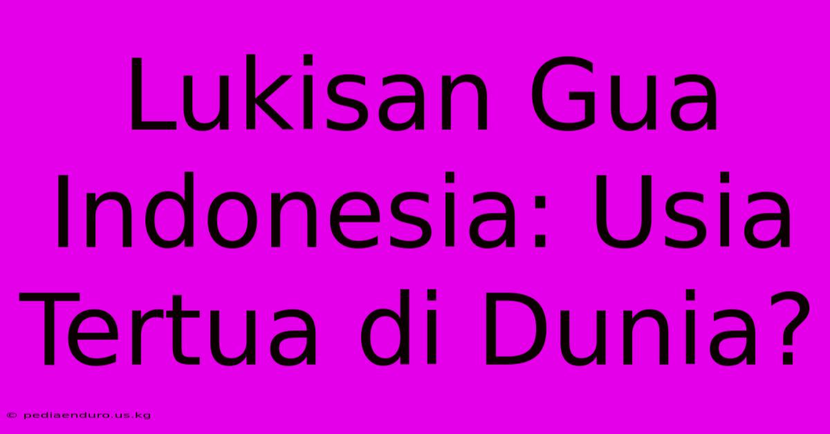 Lukisan Gua Indonesia: Usia Tertua Di Dunia?