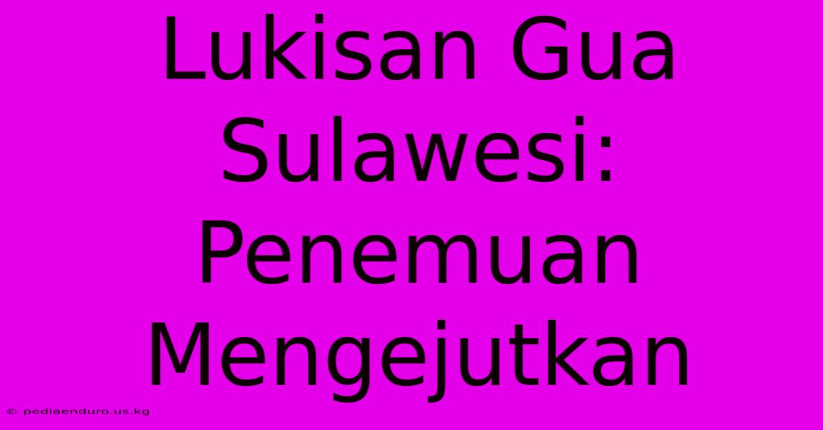 Lukisan Gua Sulawesi: Penemuan Mengejutkan