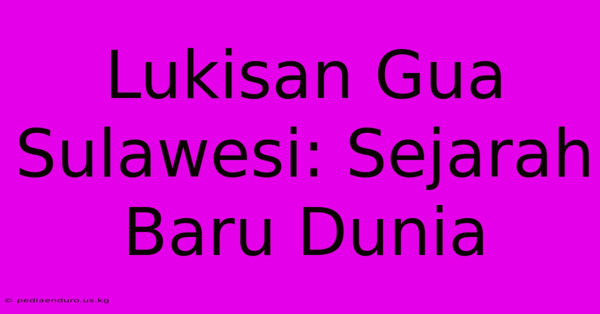 Lukisan Gua Sulawesi: Sejarah Baru Dunia