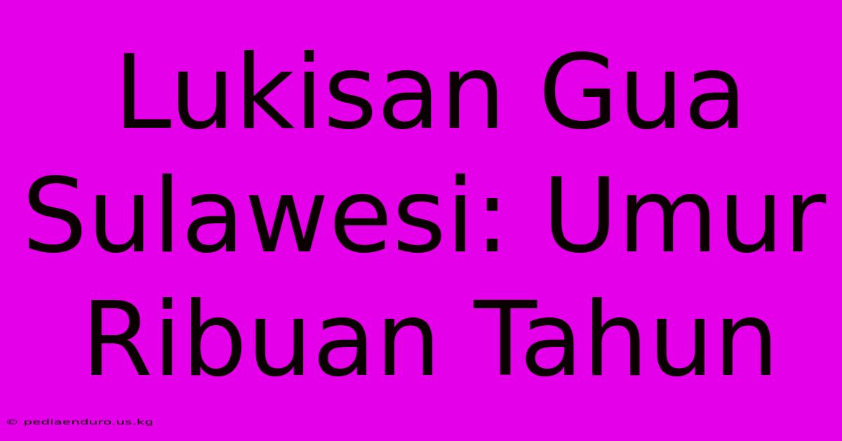 Lukisan Gua Sulawesi: Umur Ribuan Tahun