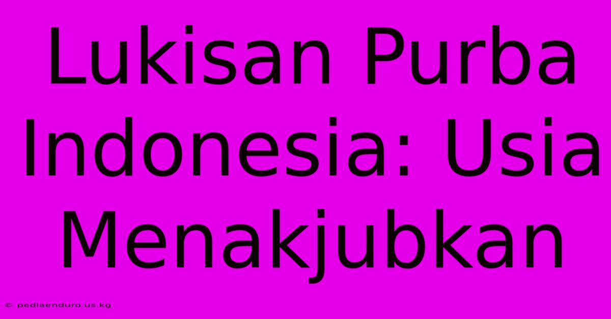 Lukisan Purba Indonesia: Usia Menakjubkan