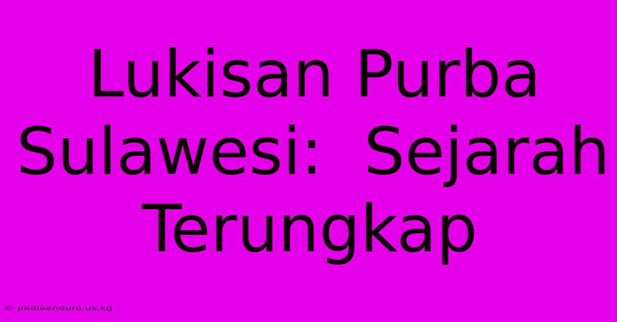 Lukisan Purba Sulawesi:  Sejarah Terungkap