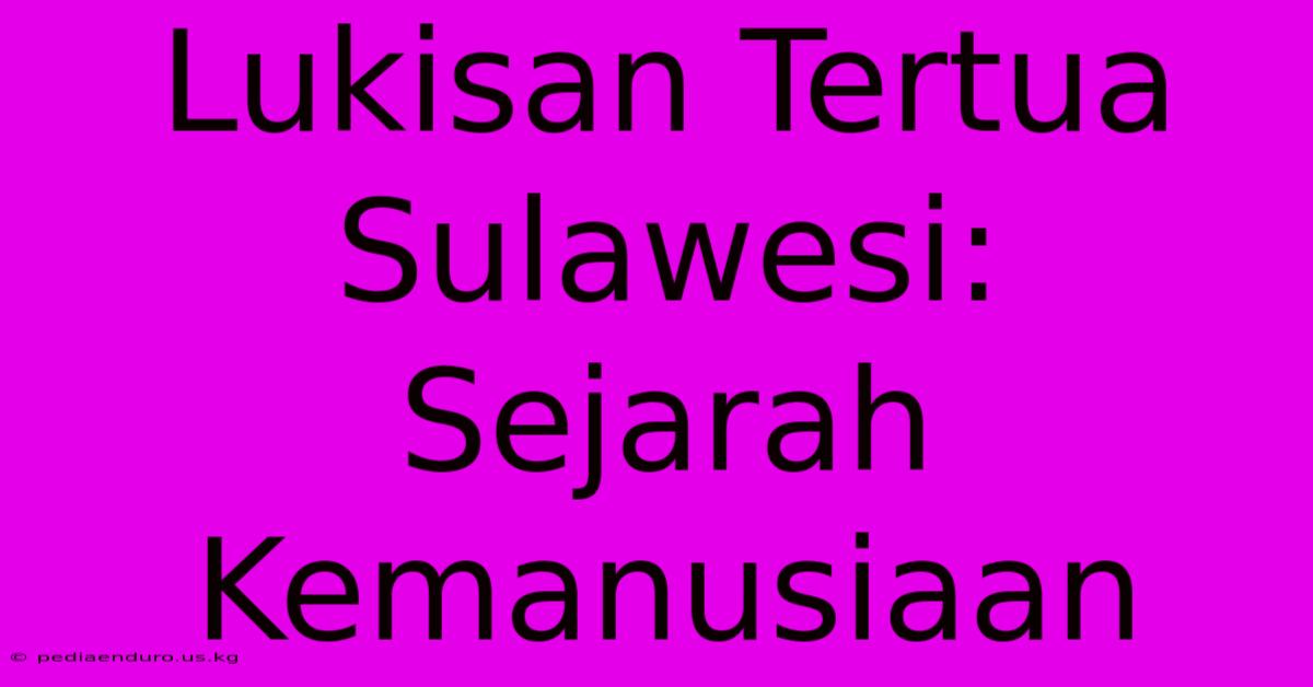 Lukisan Tertua Sulawesi:  Sejarah Kemanusiaan