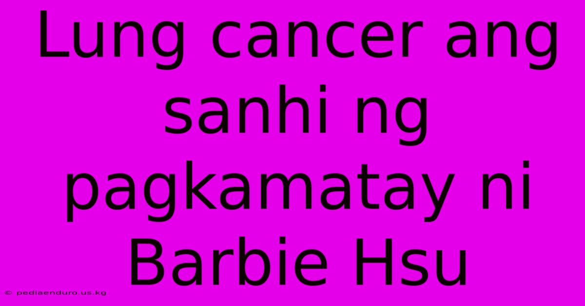 Lung Cancer Ang Sanhi Ng Pagkamatay Ni Barbie Hsu