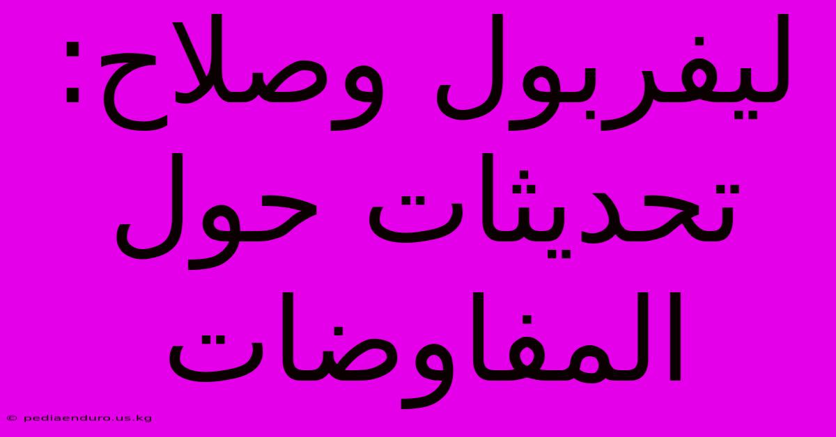 ليفربول وصلاح: تحديثات حول المفاوضات