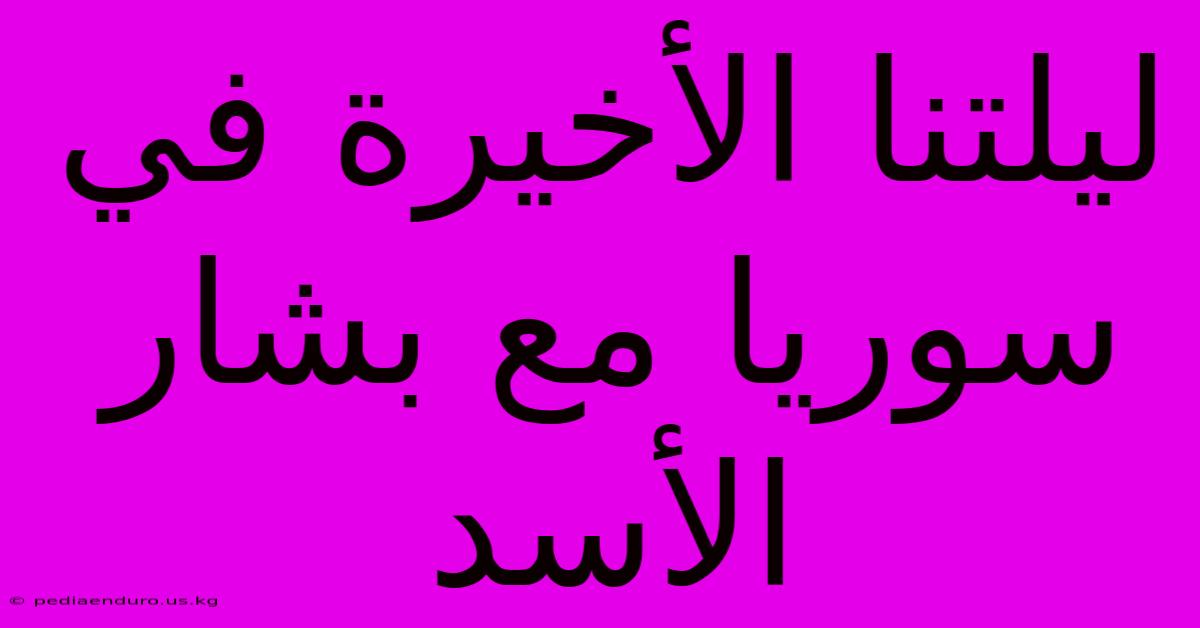 ليلتنا الأخيرة في سوريا مع بشار الأسد