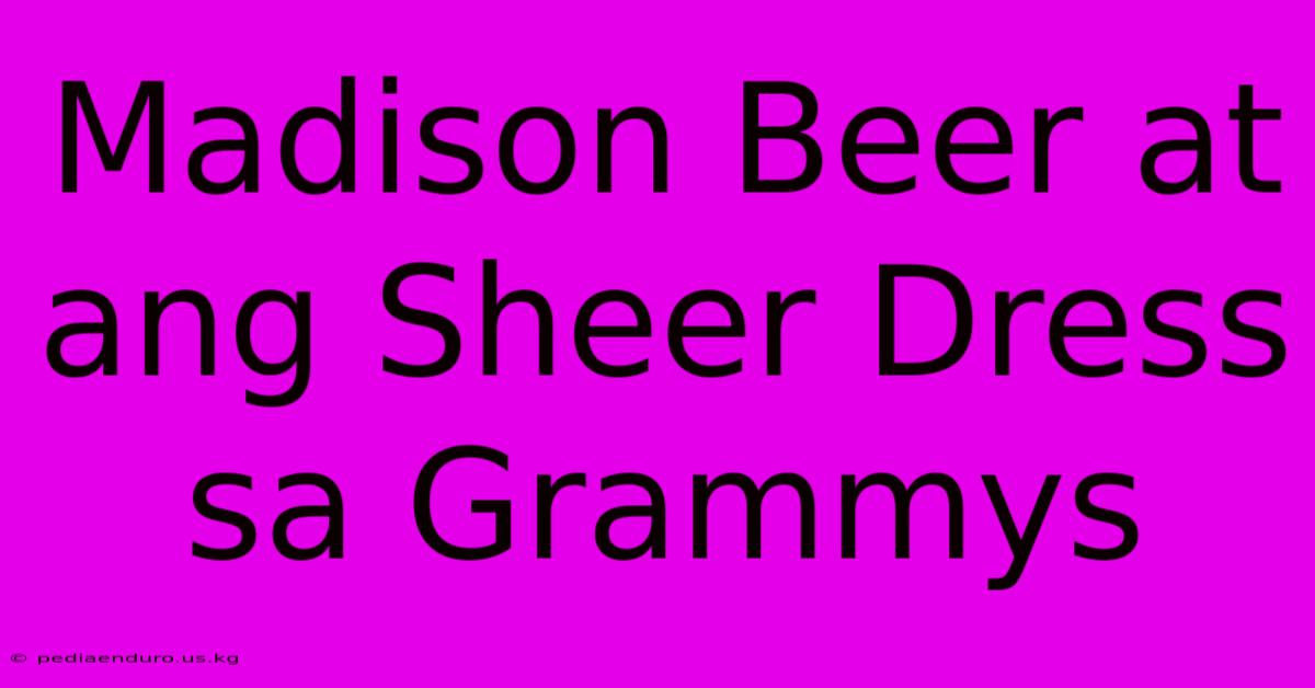 Madison Beer At Ang Sheer Dress Sa Grammys