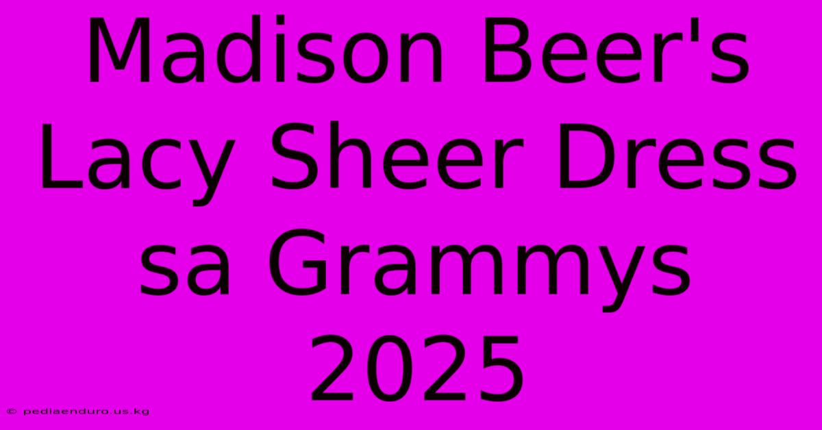 Madison Beer's Lacy Sheer Dress Sa Grammys 2025