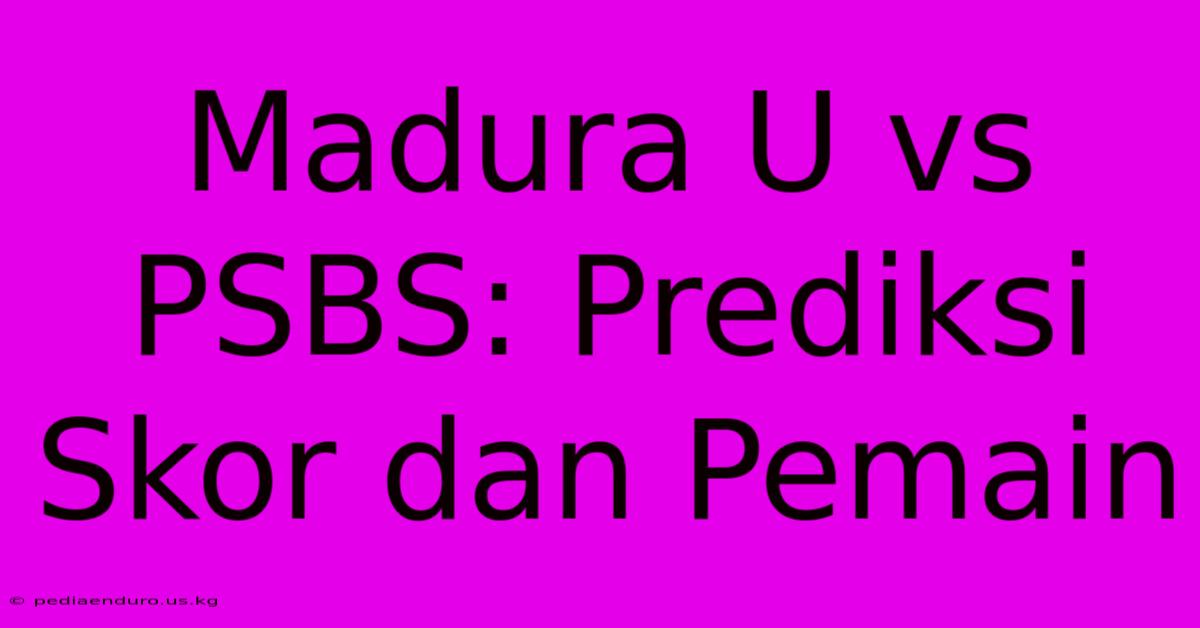 Madura U Vs PSBS: Prediksi Skor Dan Pemain