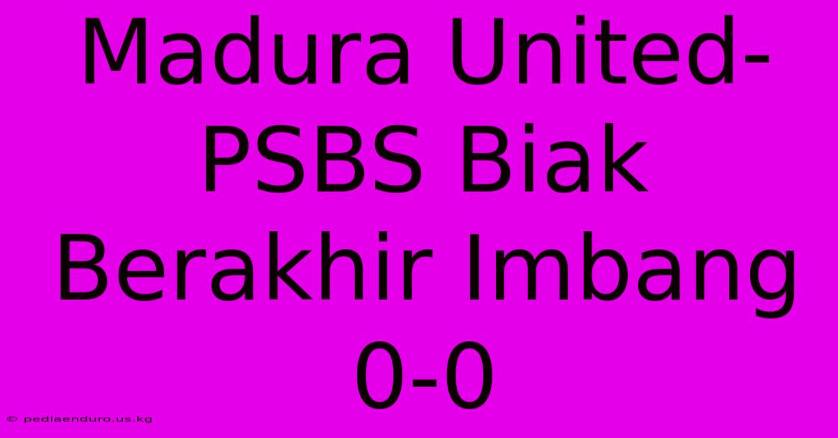 Madura United-PSBS Biak Berakhir Imbang 0-0