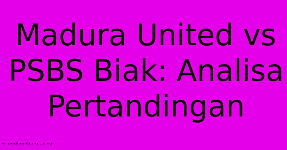 Madura United Vs PSBS Biak: Analisa Pertandingan