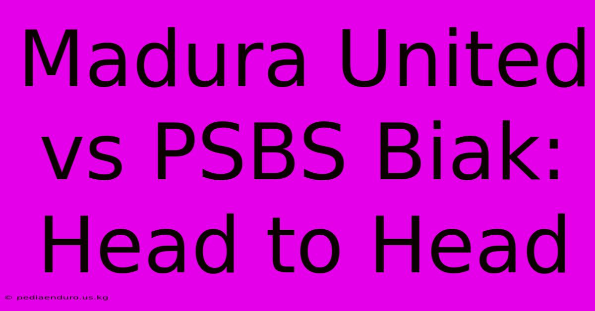 Madura United Vs PSBS Biak: Head To Head