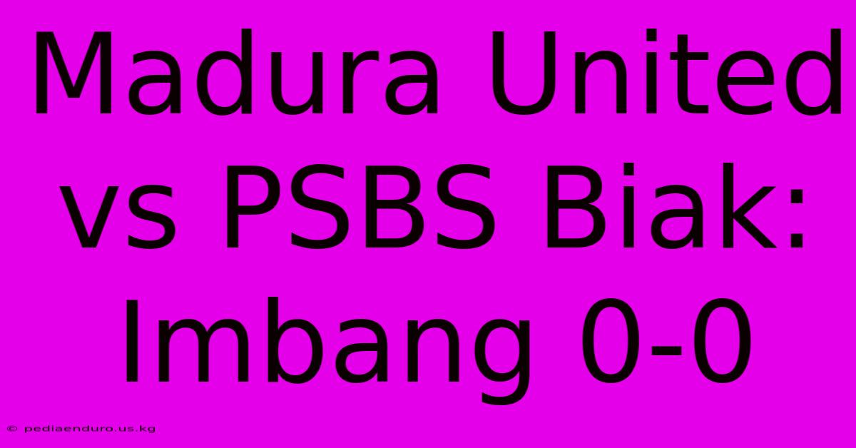 Madura United Vs PSBS Biak: Imbang 0-0