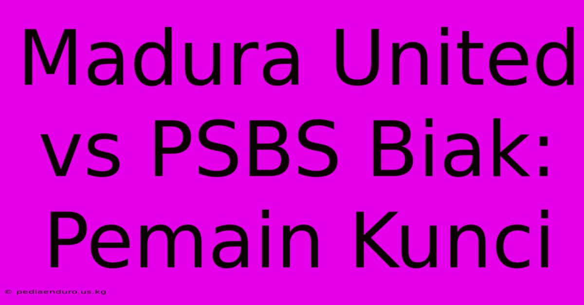 Madura United Vs PSBS Biak: Pemain Kunci