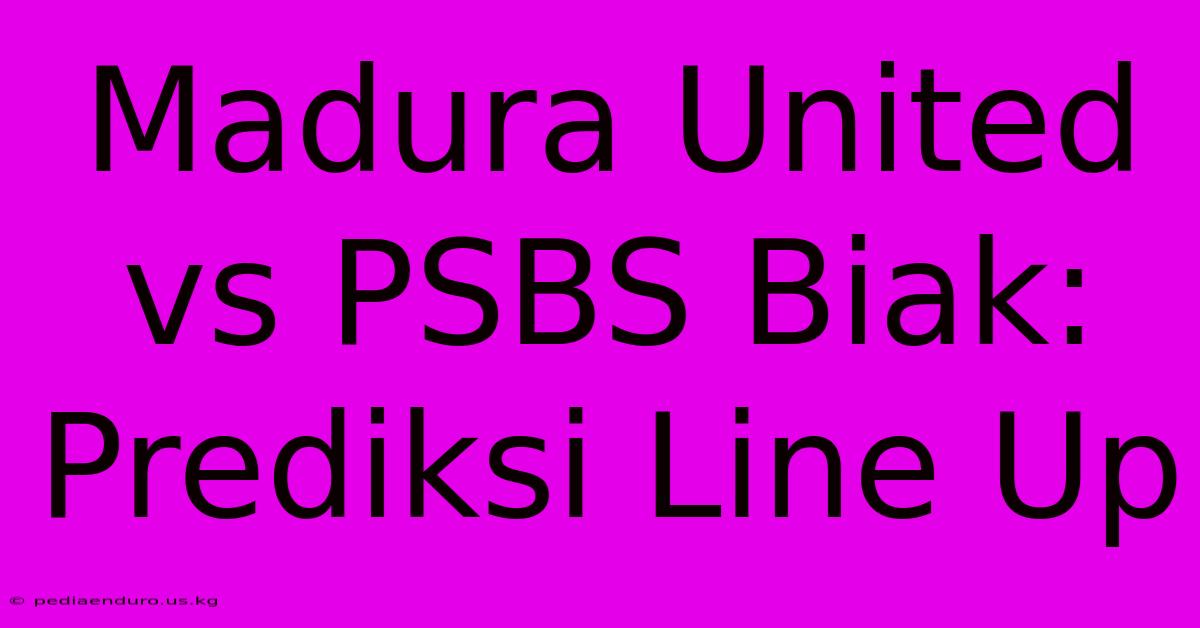 Madura United Vs PSBS Biak: Prediksi Line Up