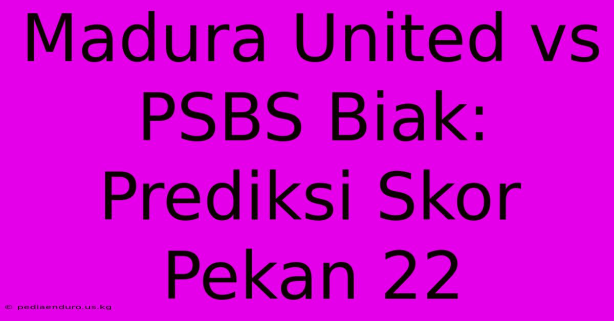 Madura United Vs PSBS Biak: Prediksi Skor Pekan 22