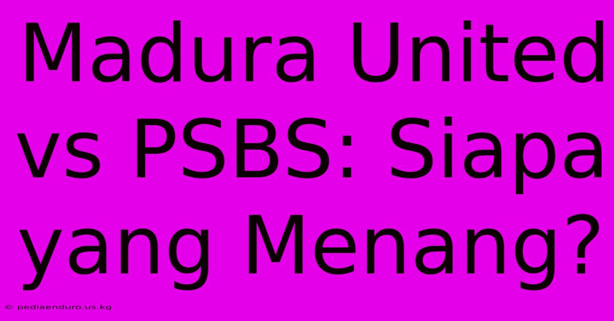 Madura United Vs PSBS: Siapa Yang Menang?