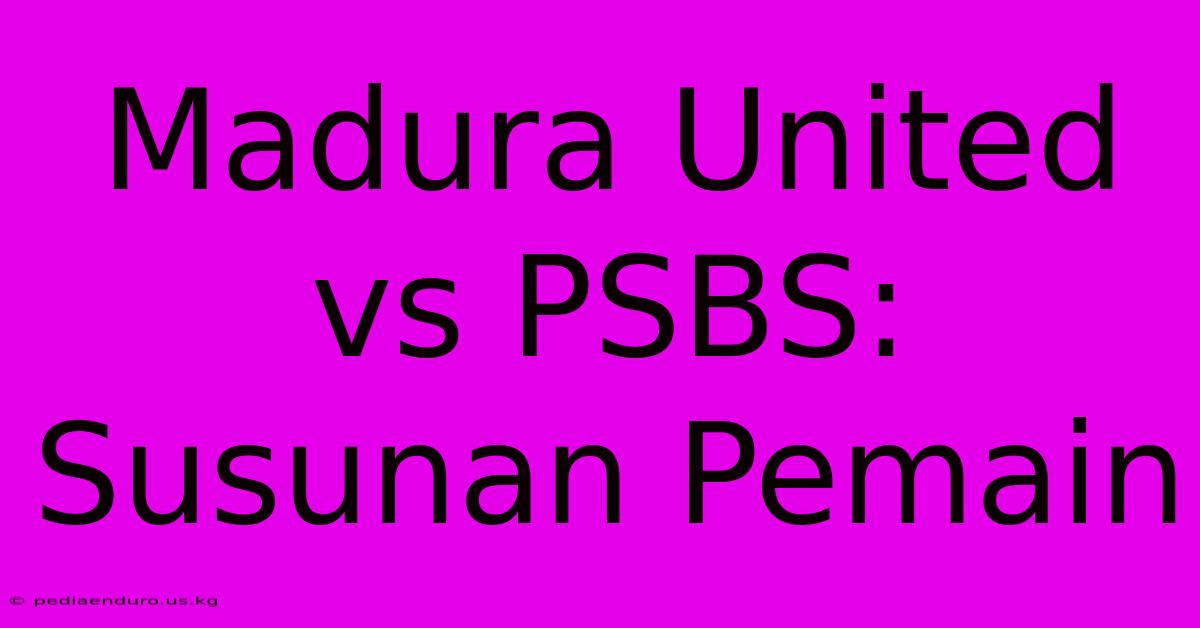 Madura United Vs PSBS: Susunan Pemain