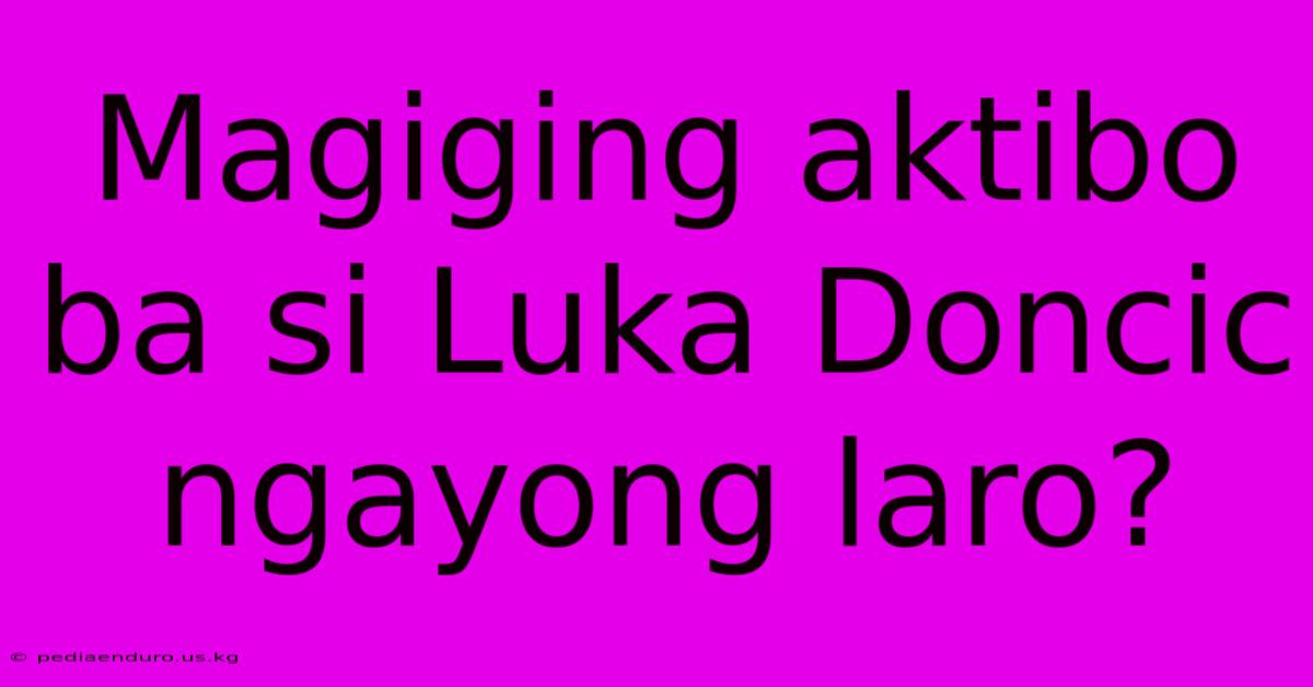 Magiging Aktibo Ba Si Luka Doncic Ngayong Laro?