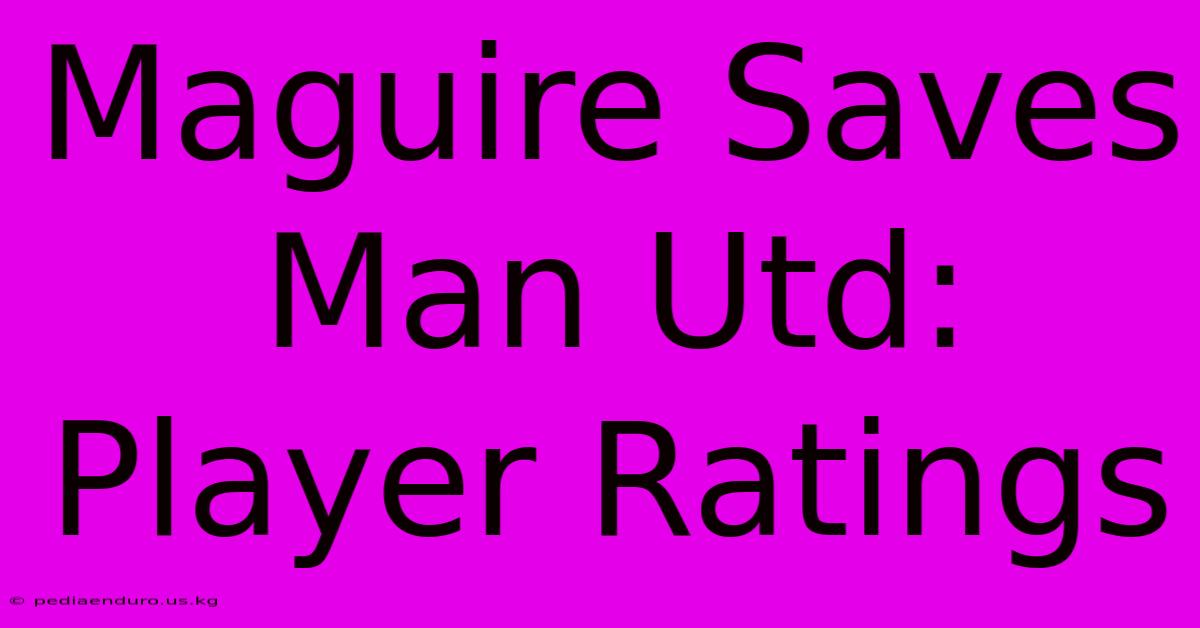 Maguire Saves Man Utd: Player Ratings