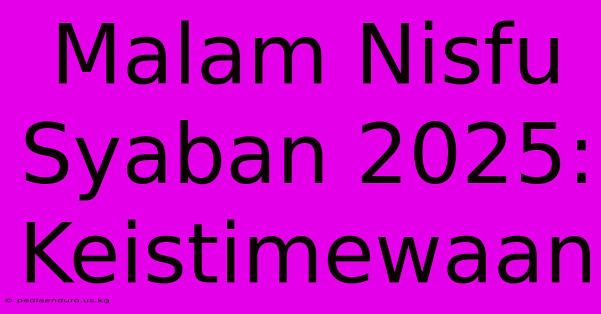 Malam Nisfu Syaban 2025:  Keistimewaan