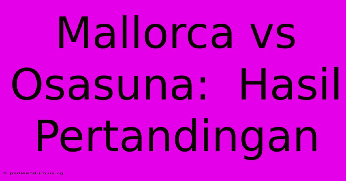 Mallorca Vs Osasuna:  Hasil Pertandingan