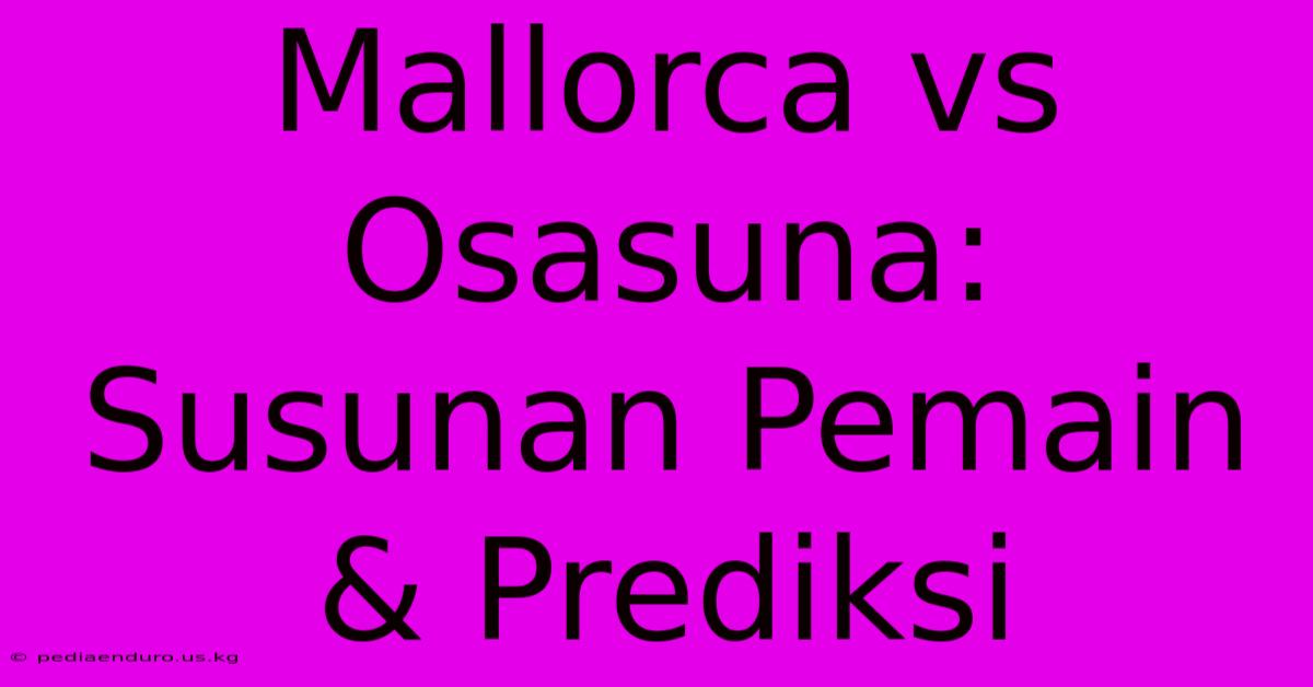 Mallorca Vs Osasuna: Susunan Pemain & Prediksi