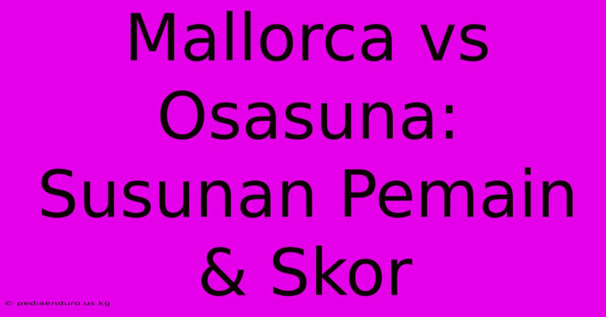 Mallorca Vs Osasuna: Susunan Pemain & Skor