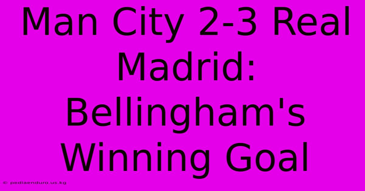 Man City 2-3 Real Madrid: Bellingham's Winning Goal