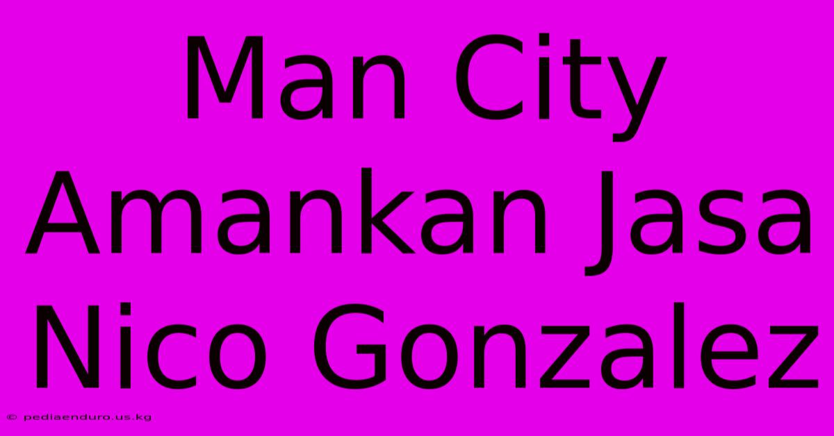 Man City Amankan Jasa Nico Gonzalez