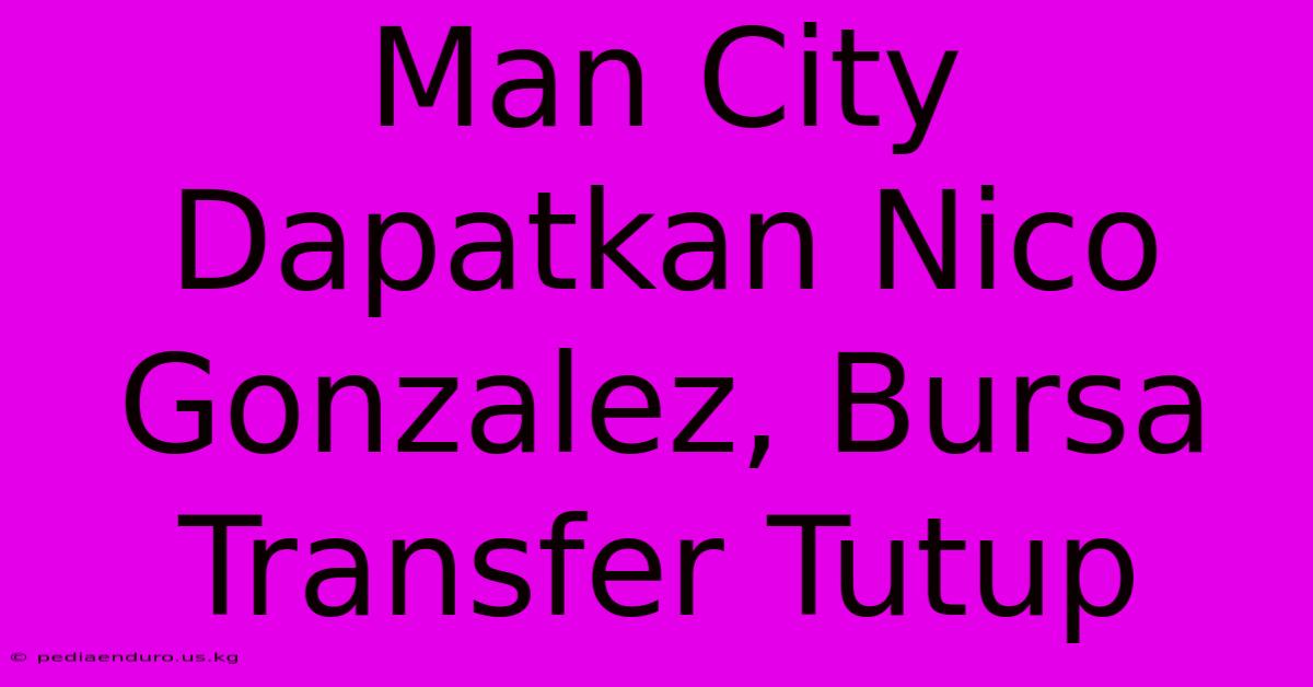 Man City Dapatkan Nico Gonzalez, Bursa Transfer Tutup