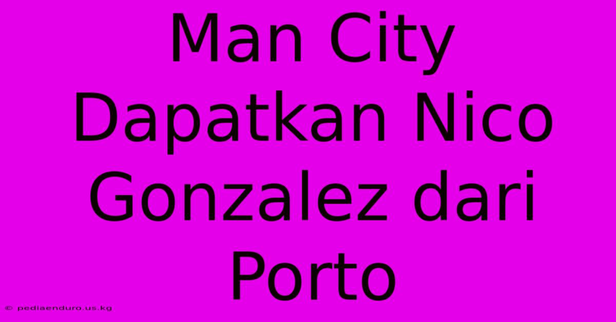 Man City Dapatkan Nico Gonzalez Dari Porto