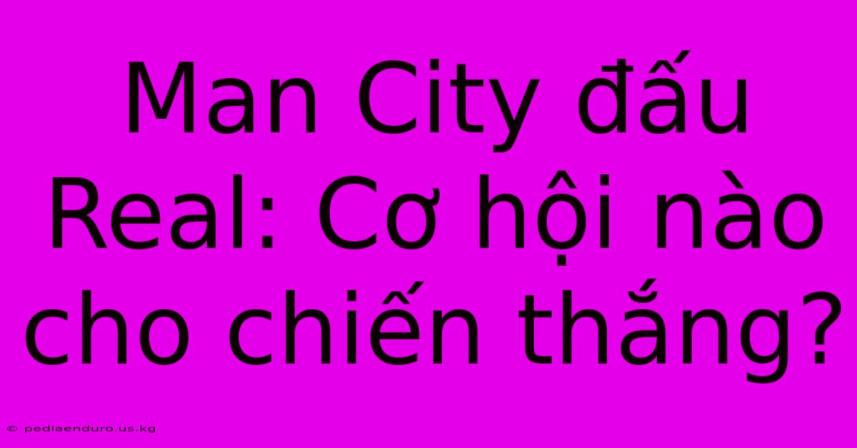 Man City Đấu Real: Cơ Hội Nào Cho Chiến Thắng?