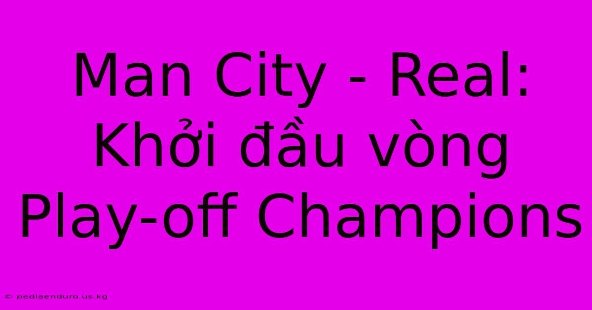 Man City - Real: Khởi Đầu Vòng Play-off Champions