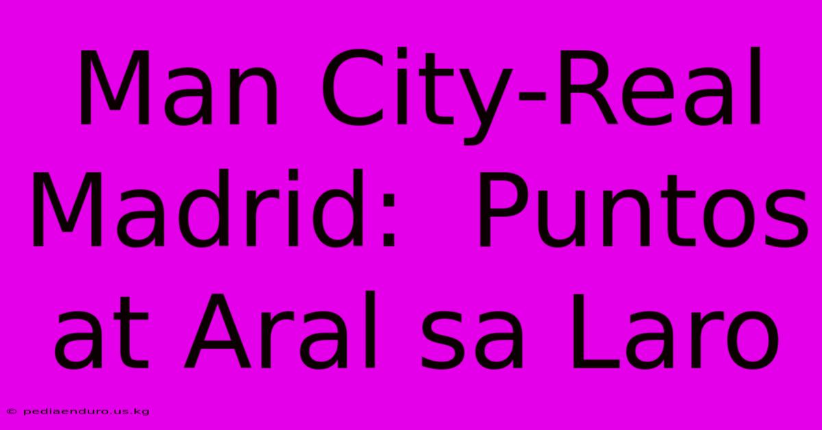 Man City-Real Madrid:  Puntos At Aral Sa Laro