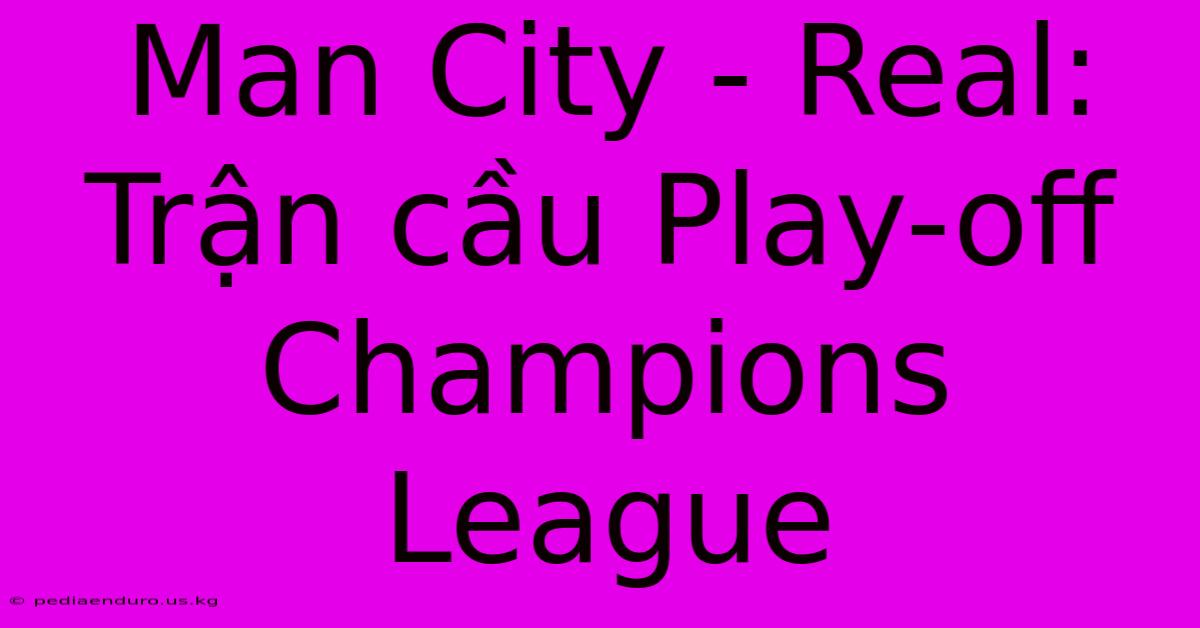 Man City - Real: Trận Cầu Play-off Champions League