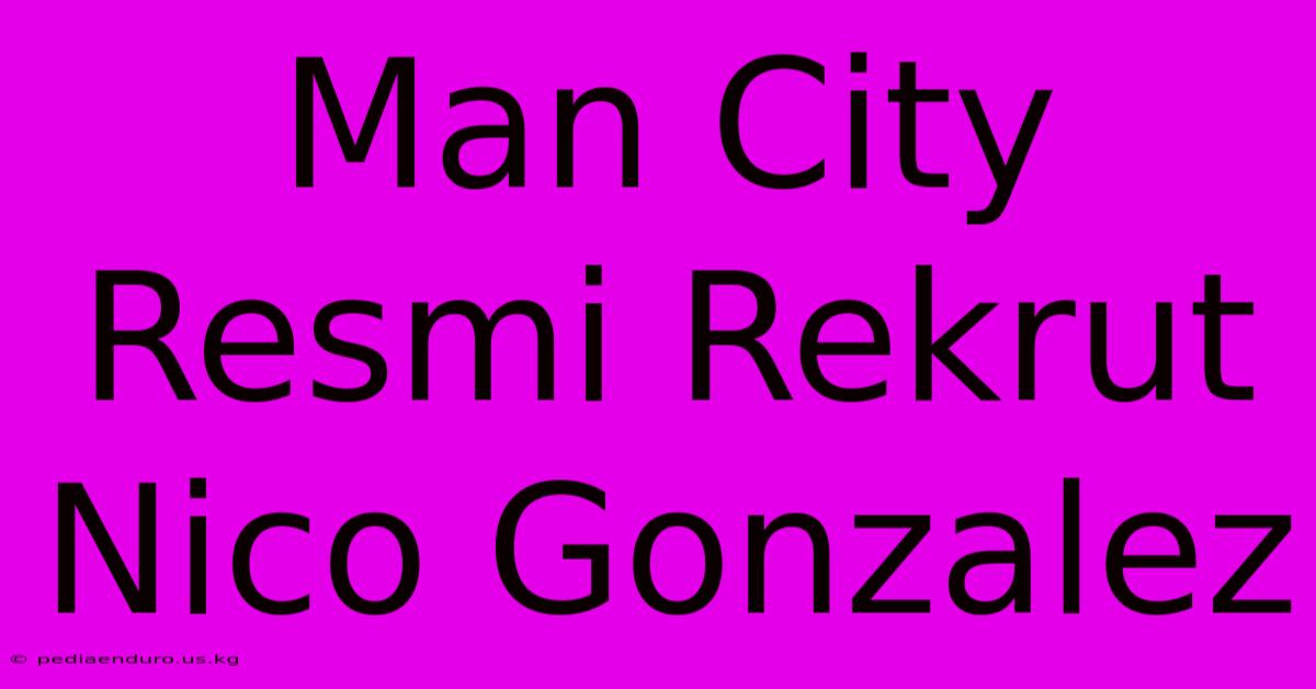 Man City Resmi Rekrut Nico Gonzalez