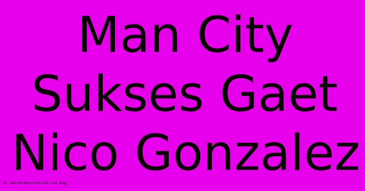 Man City Sukses Gaet Nico Gonzalez