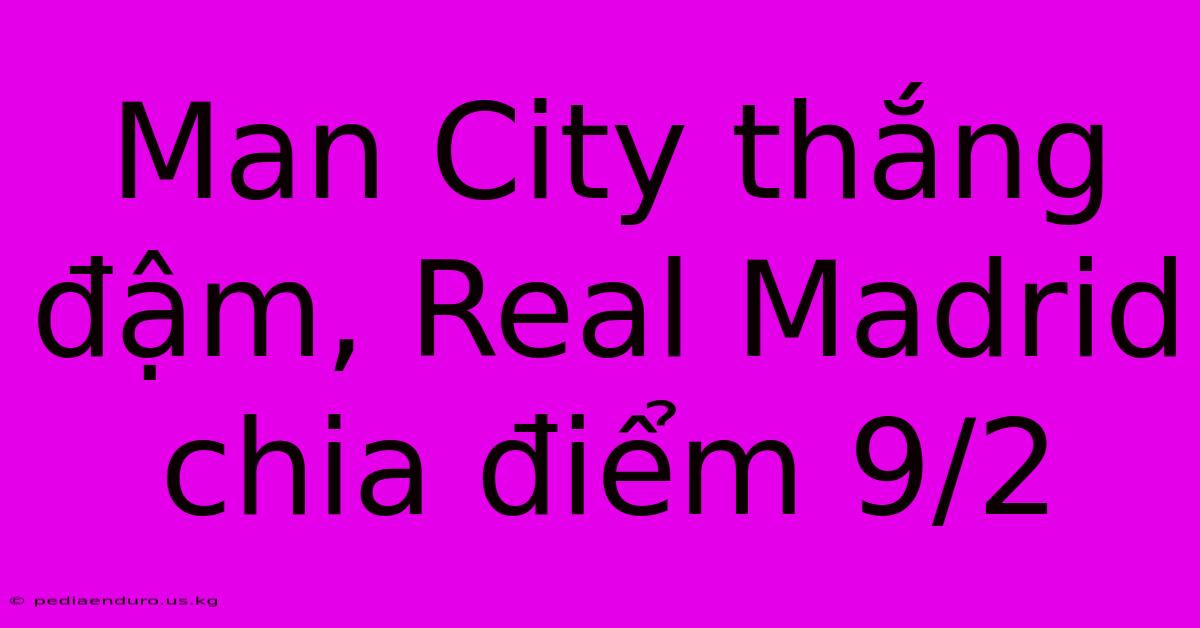 Man City Thắng Đậm, Real Madrid Chia Điểm 9/2