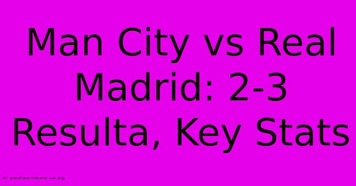 Man City Vs Real Madrid: 2-3 Resulta, Key Stats