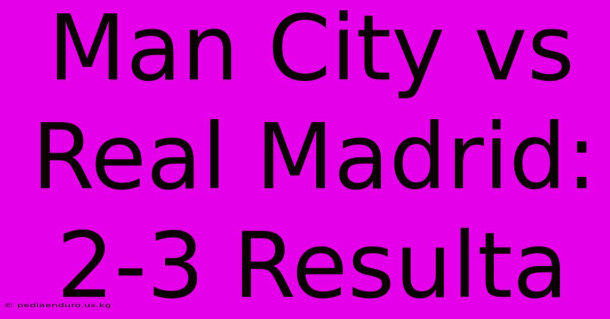 Man City Vs Real Madrid: 2-3 Resulta