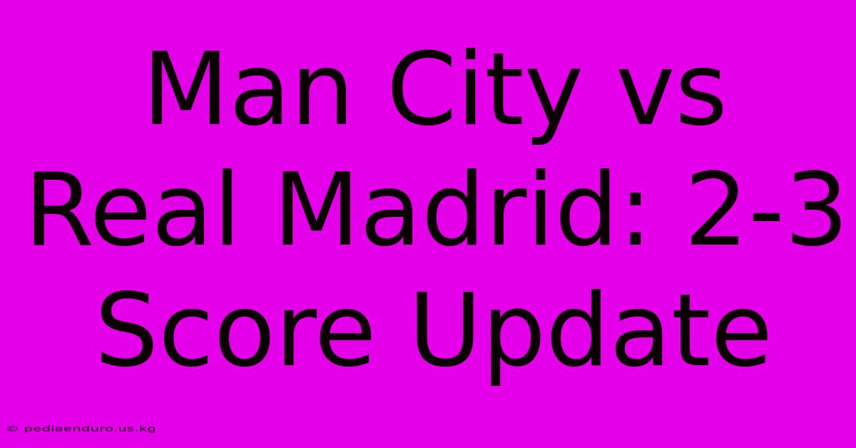 Man City Vs Real Madrid: 2-3 Score Update