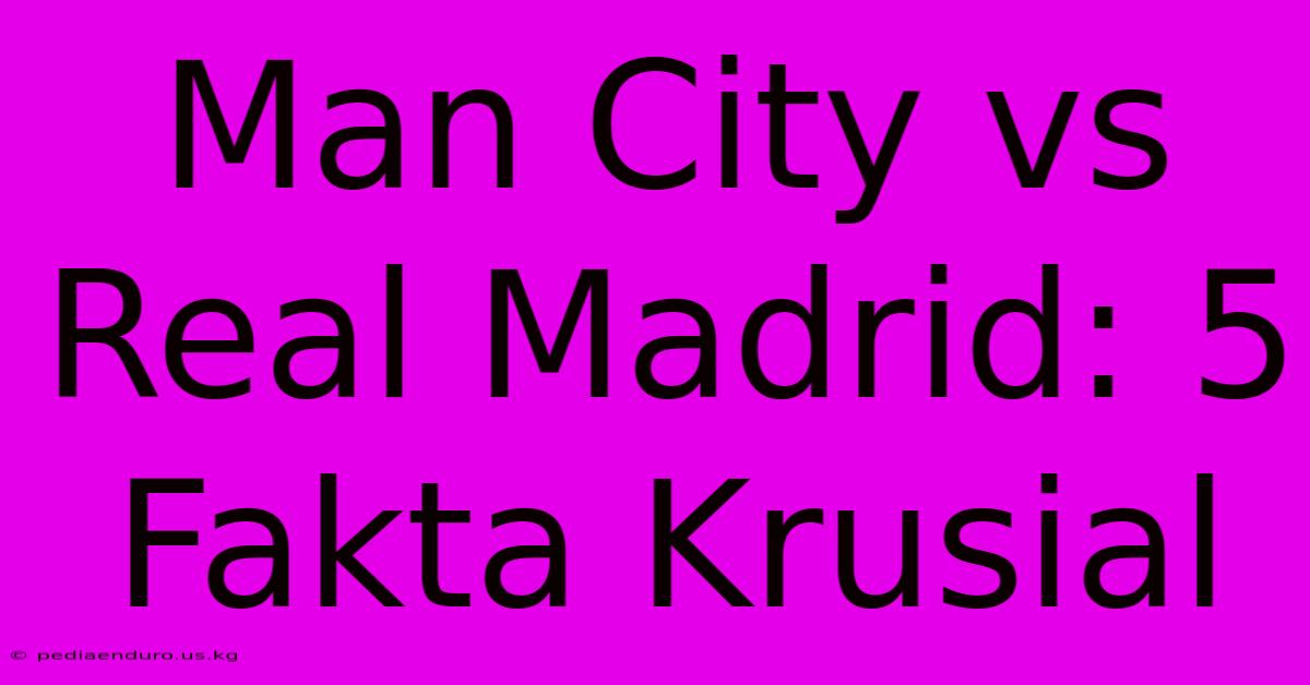 Man City Vs Real Madrid: 5 Fakta Krusial